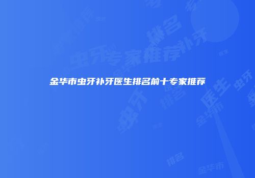 金华市虫牙补牙医生排名前十专家推荐
