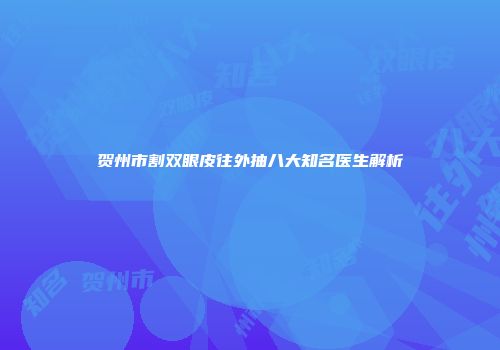 贺州市割双眼皮往外抽八大知名医生解析