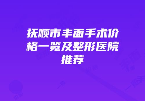 抚顺市丰面手术价格一览及整形医院推荐