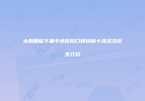 太原眼睑下垂手术医院口碑榜前十排名及医生介绍