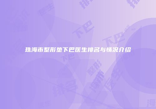 珠海市整形垫下巴医生排名与情况介绍