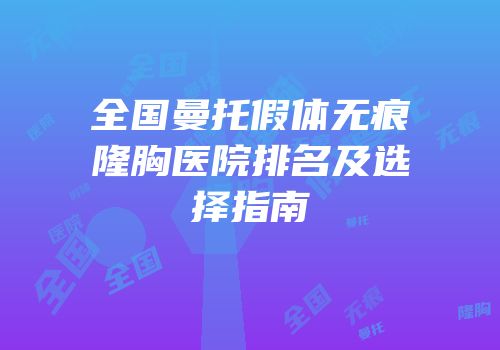 全国曼托假体无痕隆胸医院排名及选择指南
