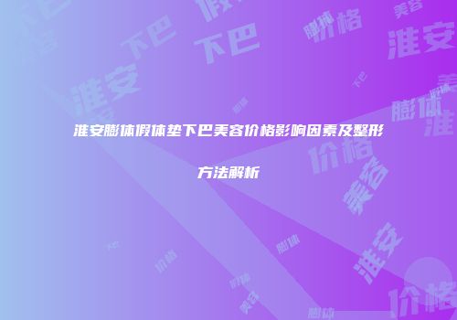 淮安膨体假体垫下巴美容价格影响因素及整形方法解析
