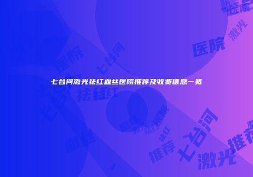 七台河激光祛红血丝医院推荐及收费信息一览