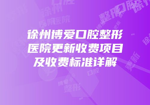 徐州博爱口腔整形医院更新收费项目及收费标准详解