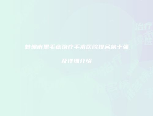 蚌埠市黑毛痣治疗手术医院排名榜十强及详细介绍