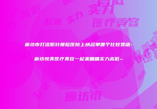廊坊市打溶脂针瘦脸医院上榜名单哪个比较靠谱-廊坊悦美医疗美容一起来瞧瞧实力高低~