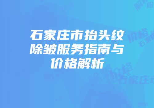 石家庄市抬头纹除皱服务指南与价格解析