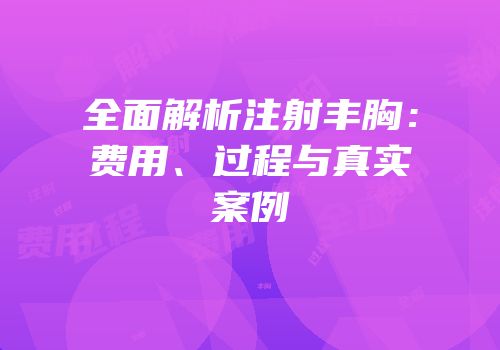 全面解析注射丰胸：费用、过程与真实案例