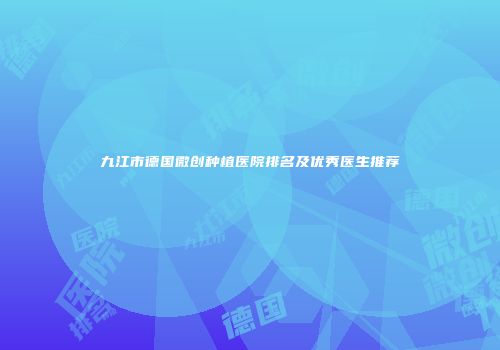 九江市德国微创种植医院排名及优秀医生推荐