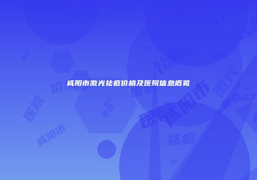 咸阳市激光祛痘价格及医院信息概览