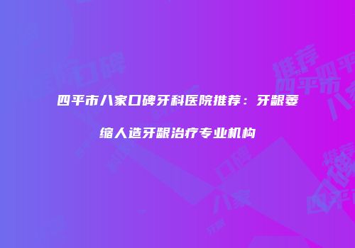 四平市八家口碑牙科医院推荐：牙龈萎缩人造牙龈治疗专业机构