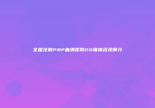 全国注射PRP血清医院20强排名及简介