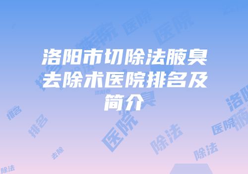 洛阳市切除法腋臭去除术医院排名及简介