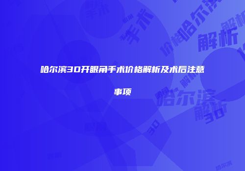 哈尔滨3D开眼角手术价格解析及术后注意事项