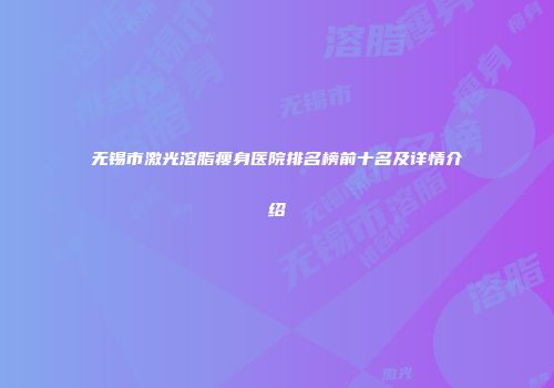 无锡市激光溶脂瘦身医院排名榜前十名及详情介绍