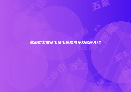 松原市五家绝毛脱毛医院推荐及名医介绍