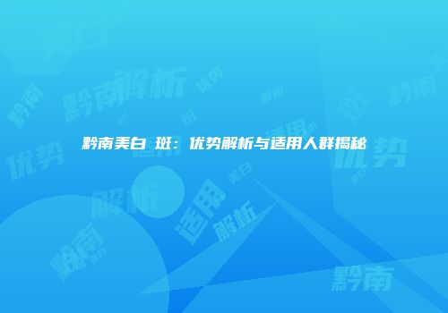 黔南美白袪斑：优势解析与适用人群揭秘