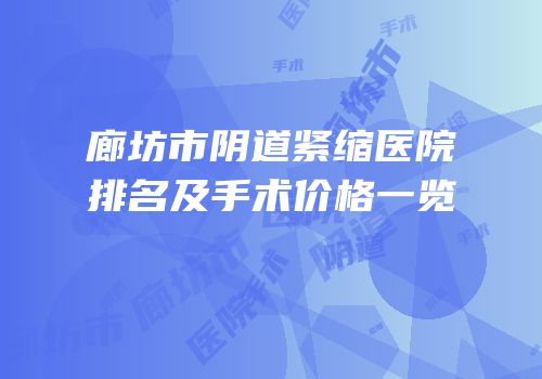 廊坊市阴道紧缩医院排名及手术价格一览