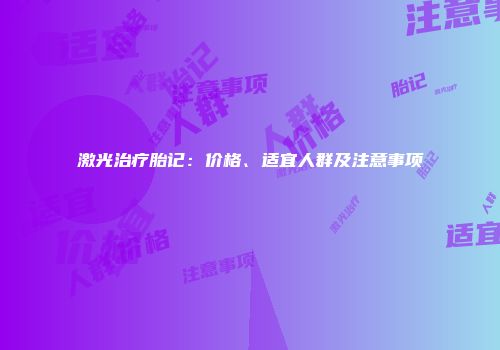 激光治疗胎记：价格、适宜人群及注意事项