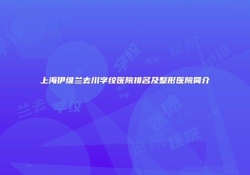 上海伊维兰去川字纹医院排名及整形医院简介