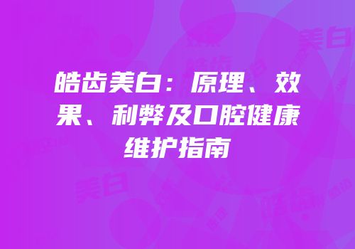 皓齿美白：原理、效果、利弊及口腔健康维护指南