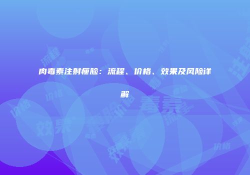 肉毒素注射瘦脸：流程、价格、效果及风险详解