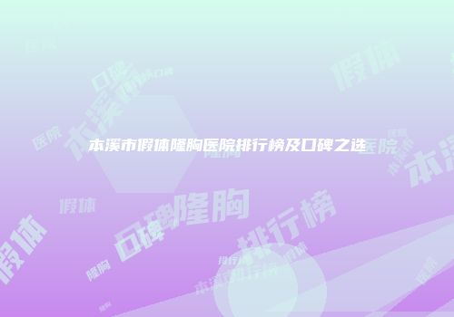本溪市假体隆胸医院排行榜及口碑之选
