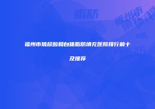 福州市玻尿酸和自体脂肪填充医院排行前十及推荐
