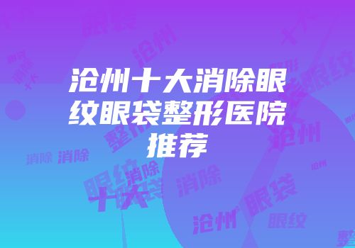 沧州十大消除眼纹眼袋整形医院推荐