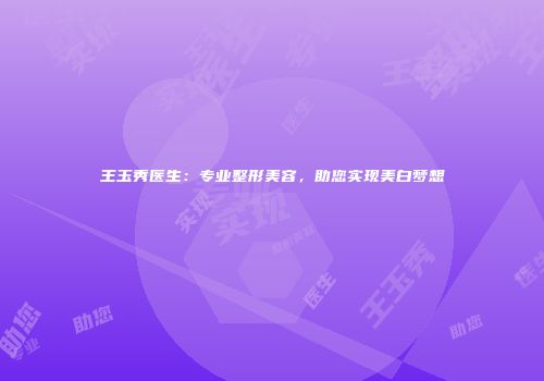 王玉秀医生：专业整形美容，助您实现美白梦想