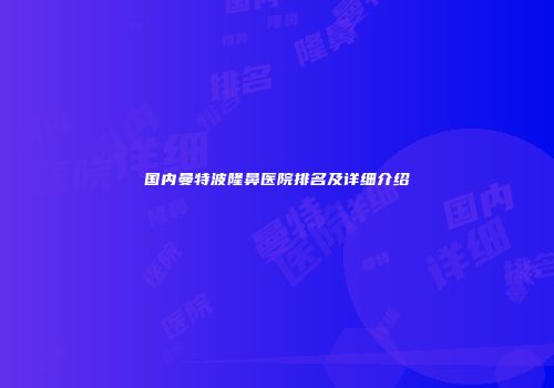 国内曼特波隆鼻医院排名及详细介绍