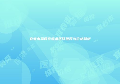 宜春市鼻骨窄缩术医院推荐与价格解析