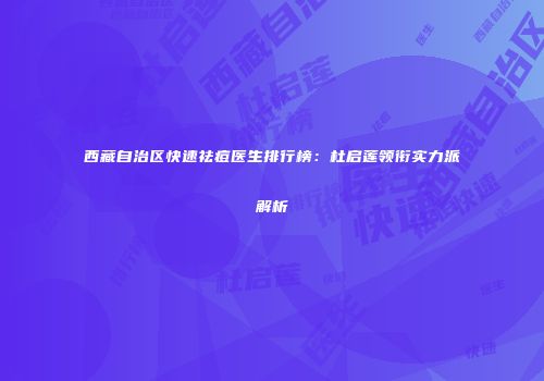 西藏自治区快速祛痘医生排行榜：杜启莲领衔实力派解析