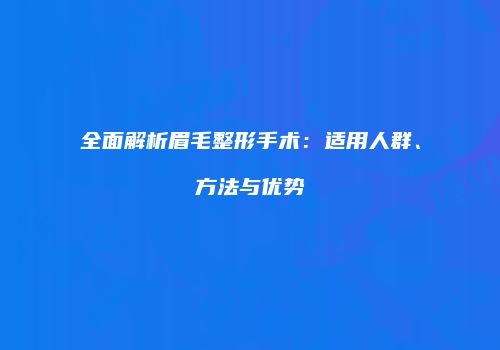 全面解析眉毛整形手术：适用人群、方法与优势