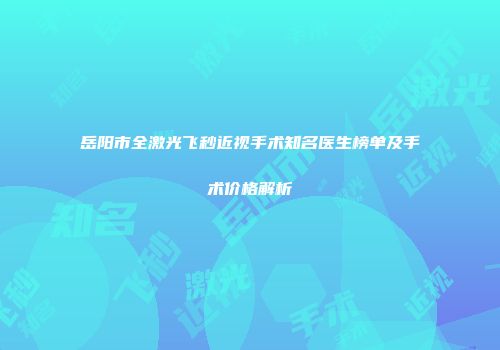 岳阳市全激光飞秒近视手术知名医生榜单及手术价格解析