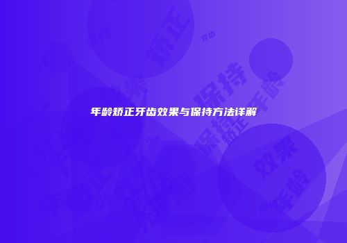 年龄矫正牙齿效果与保持方法详解