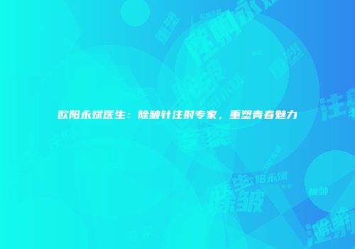欧阳永斌医生：除皱针注射专家，重塑青春魅力