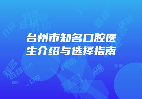 台州市知名口腔医生介绍与选择指南