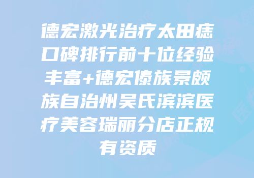 德宏激光治疗太田痣口碑排行前十位经验丰富+德宏傣族景颇族自治州吴氏滨滨医疗美容瑞丽分店正规有资质