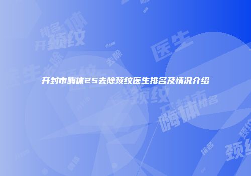 开封市嗨体25去除颈纹医生排名及情况介绍