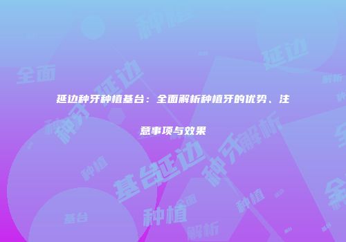 延边种牙种植基台：全面解析种植牙的优势、注意事项与效果