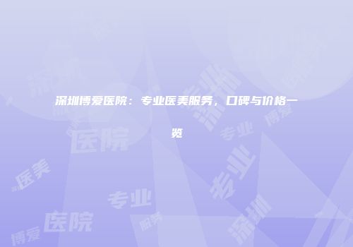 深圳博爱医院：专业医美服务，口碑与价格一览