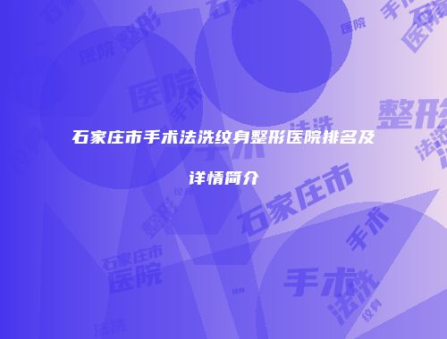 石家庄市手术法洗纹身整形医院排名及详情简介