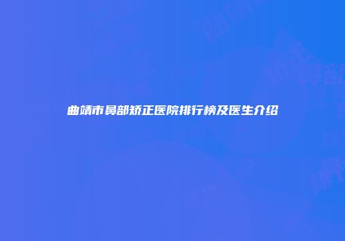 曲靖市鼻部矫正医院排行榜及医生介绍