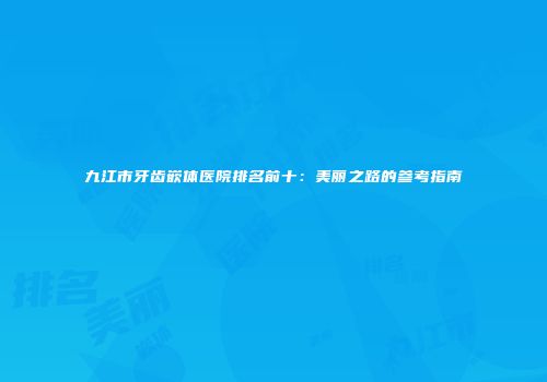 九江市牙齿嵌体医院排名前十：美丽之路的参考指南