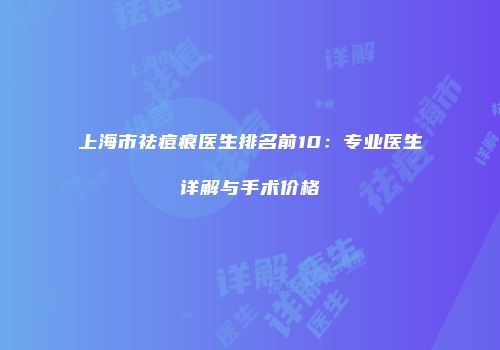 上海市祛痘痕医生排名前10：专业医生详解与手术价格