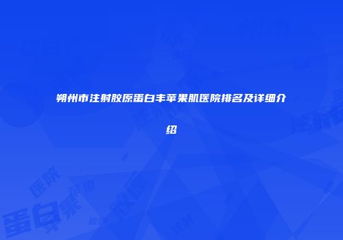 朔州市注射胶原蛋白丰苹果肌医院排名及详细介绍