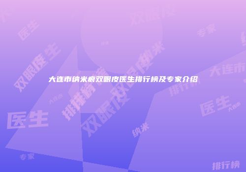 大连市纳米痕双眼皮医生排行榜及专家介绍