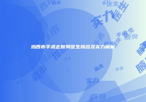 鸡西市手术去腋臭医生排名及实力解析